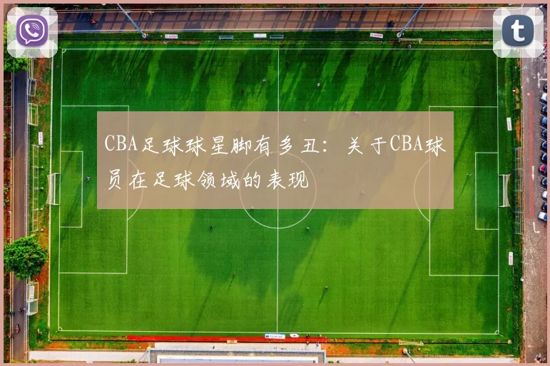 CBA足球球星脚有多丑：关于CBA球员在足球领域的表现