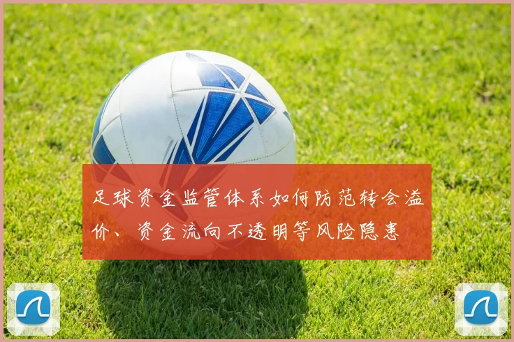 足球资金监管体系如何防范转会溢价、资金流向不透明等风险隐患