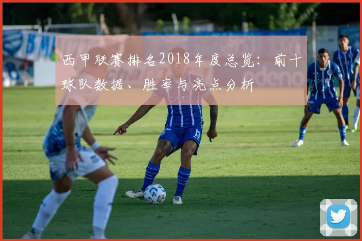 西甲联赛排名2018年度总览：前十球队数据、胜率与亮点分析