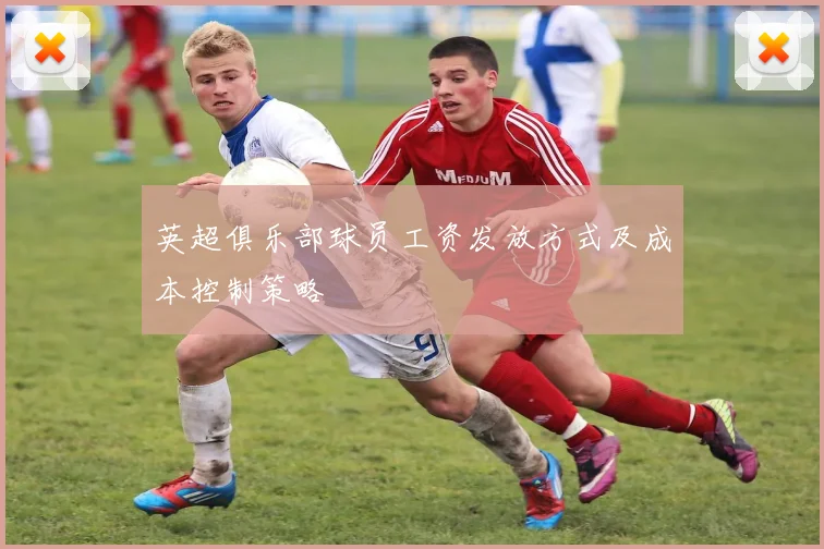 英超俱乐部球员工资发放方式及成本控制策略
