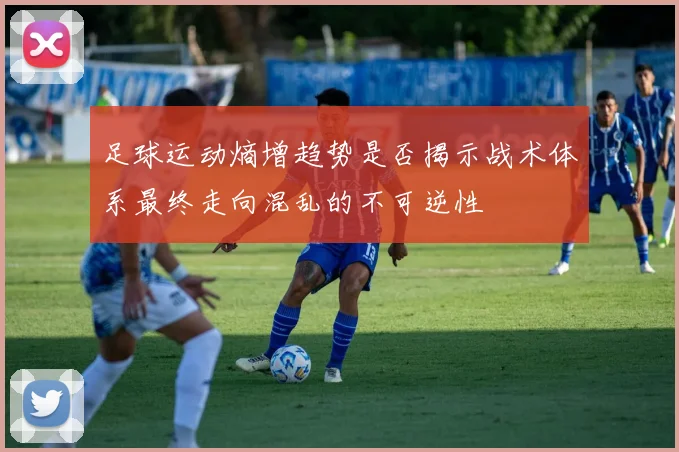 足球运动熵增趋势是否揭示战术体系最终走向混乱的不可逆性