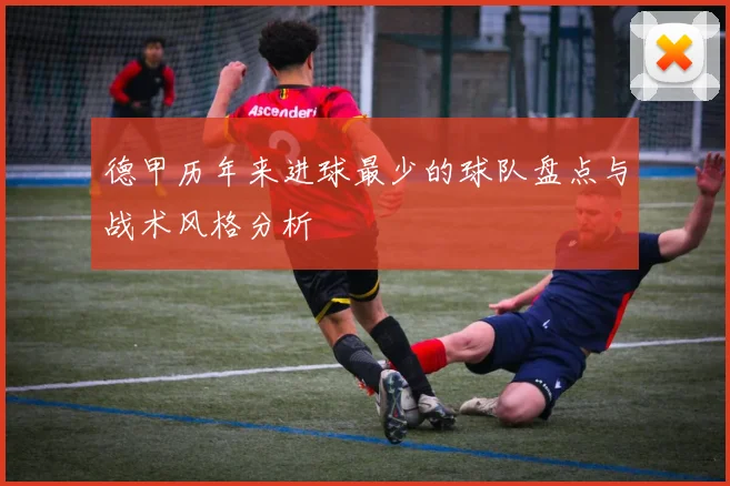 德甲历年来进球最少的球队盘点与战术风格分析