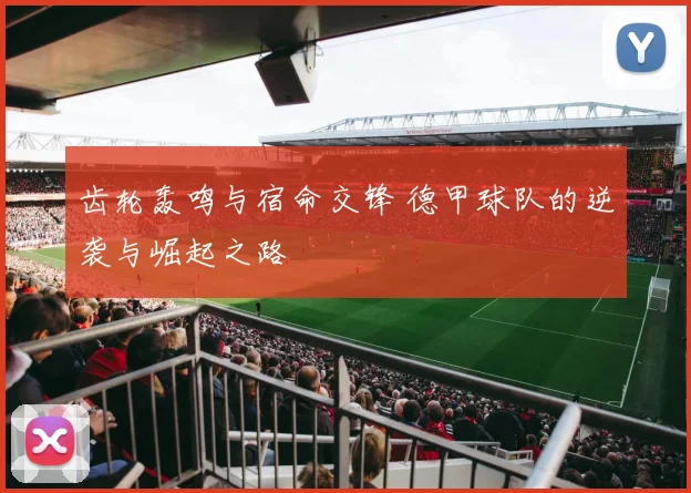 齿轮轰鸣与宿命交锋 德甲球队的逆袭与崛起之路