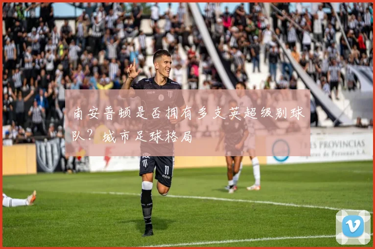 南安普顿是否拥有多支英超级别球队？城市足球格局