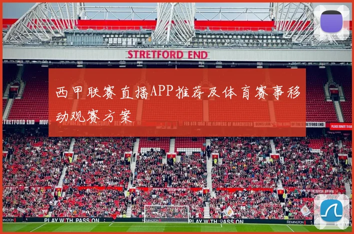 西甲联赛直播APP推荐及体育赛事移动观赛方案
