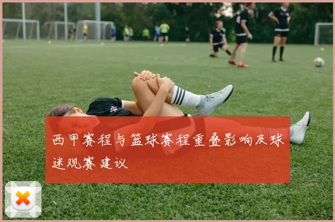 西甲赛程与篮球赛程重叠影响及球迷观赛建议