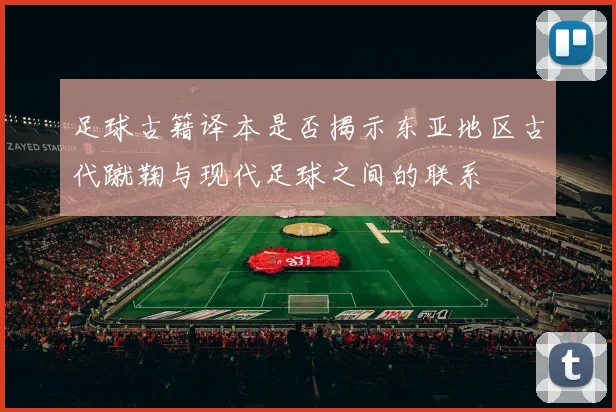 足球古籍译本是否揭示东亚地区古代蹴鞠与现代足球之间的联系