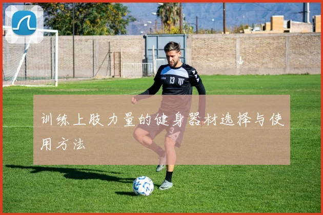 训练上肢力量的健身器材选择与使用方法